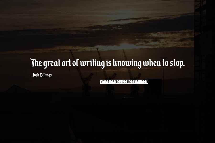 Josh Billings Quotes: The great art of writing is knowing when to stop.