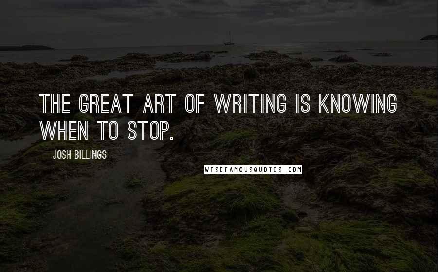 Josh Billings Quotes: The great art of writing is knowing when to stop.