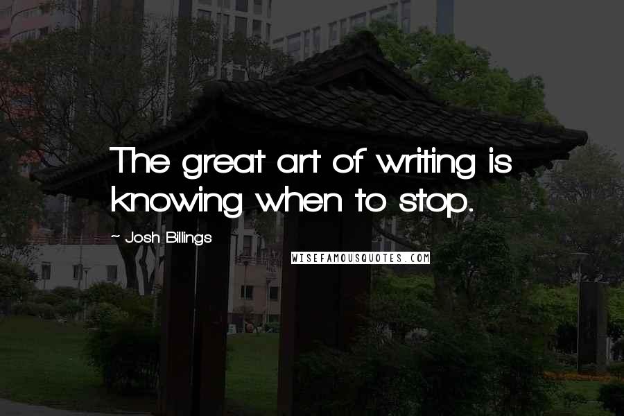 Josh Billings Quotes: The great art of writing is knowing when to stop.