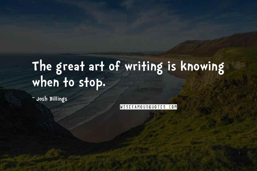 Josh Billings Quotes: The great art of writing is knowing when to stop.