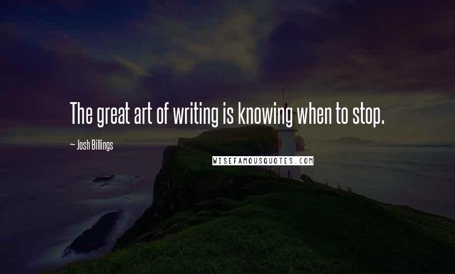 Josh Billings Quotes: The great art of writing is knowing when to stop.