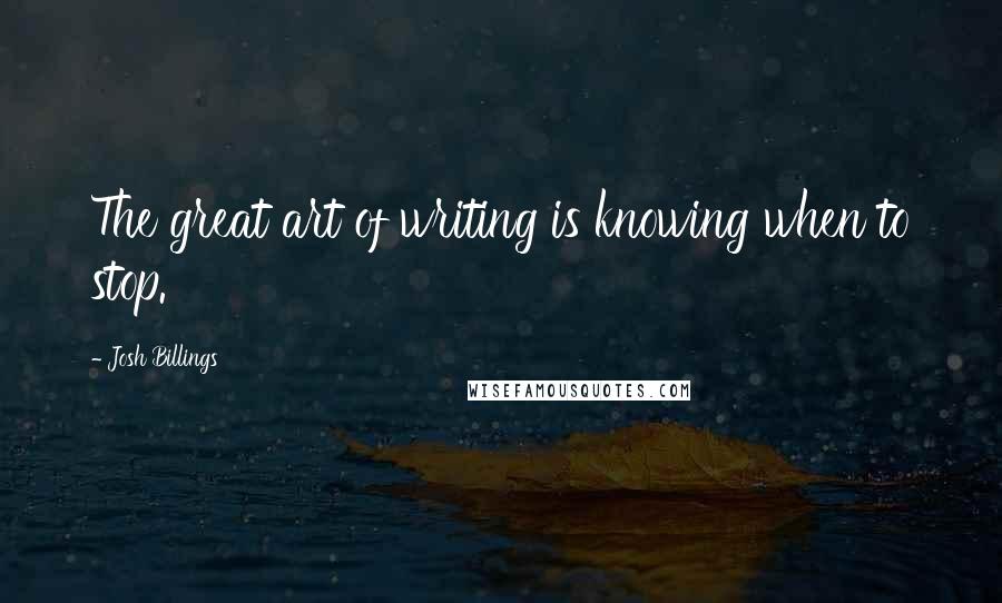 Josh Billings Quotes: The great art of writing is knowing when to stop.