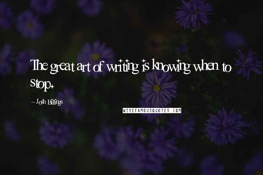 Josh Billings Quotes: The great art of writing is knowing when to stop.