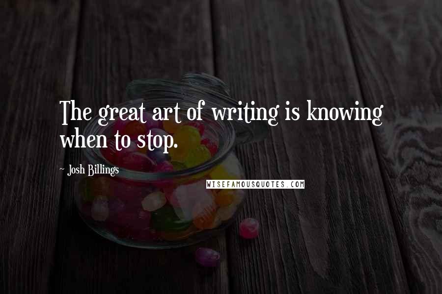 Josh Billings Quotes: The great art of writing is knowing when to stop.