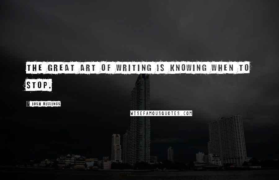 Josh Billings Quotes: The great art of writing is knowing when to stop.