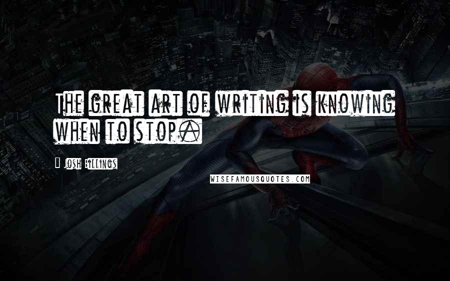 Josh Billings Quotes: The great art of writing is knowing when to stop.