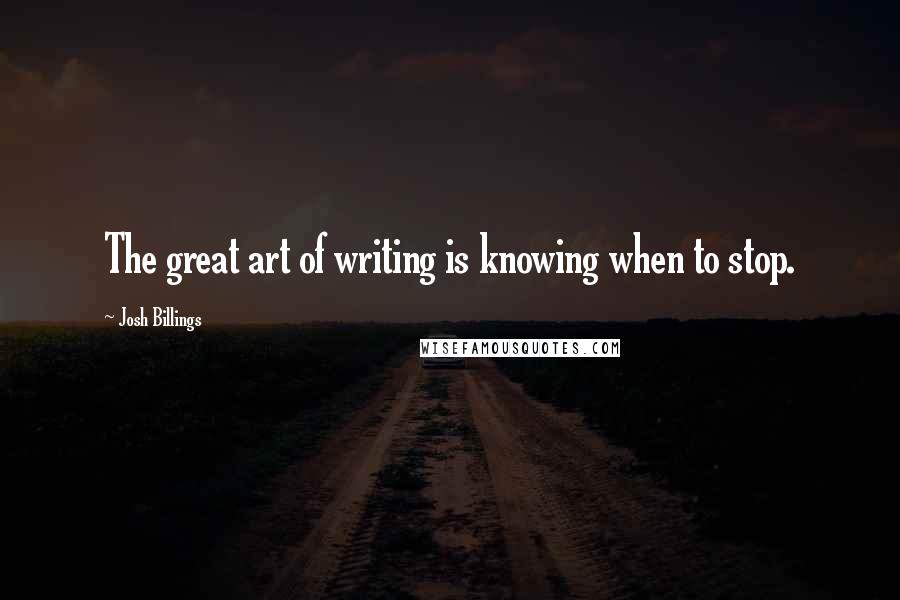 Josh Billings Quotes: The great art of writing is knowing when to stop.