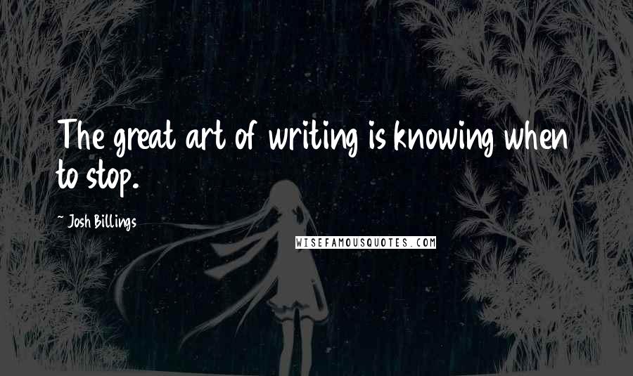 Josh Billings Quotes: The great art of writing is knowing when to stop.