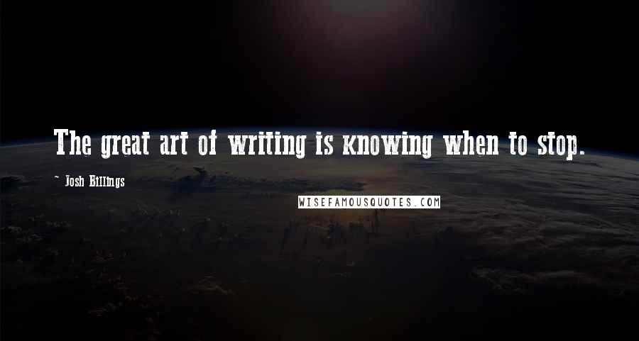 Josh Billings Quotes: The great art of writing is knowing when to stop.