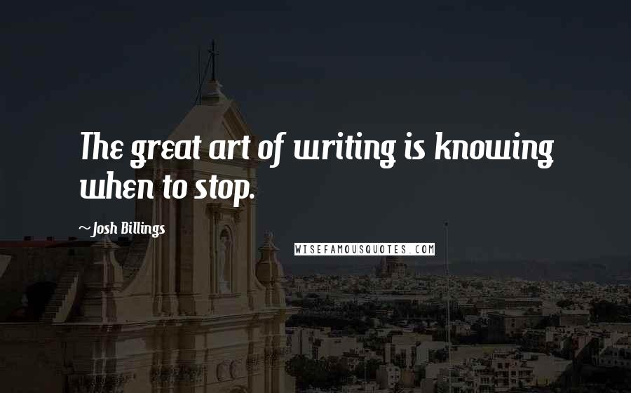 Josh Billings Quotes: The great art of writing is knowing when to stop.