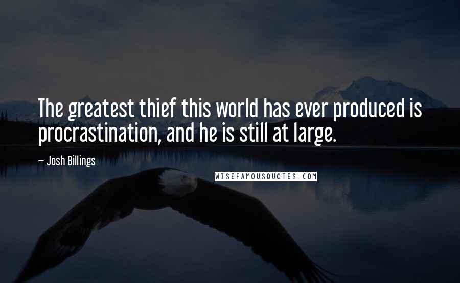 Josh Billings Quotes: The greatest thief this world has ever produced is procrastination, and he is still at large.