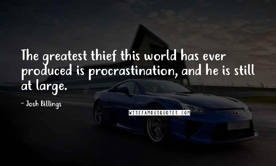 Josh Billings Quotes: The greatest thief this world has ever produced is procrastination, and he is still at large.
