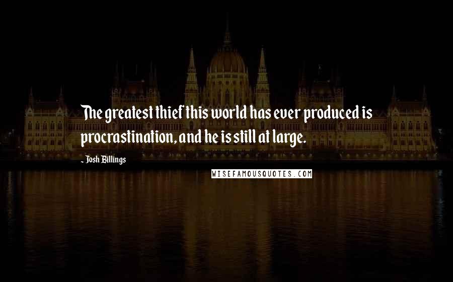 Josh Billings Quotes: The greatest thief this world has ever produced is procrastination, and he is still at large.