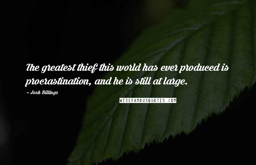 Josh Billings Quotes: The greatest thief this world has ever produced is procrastination, and he is still at large.