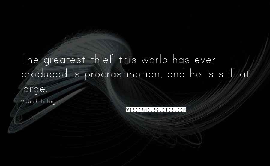 Josh Billings Quotes: The greatest thief this world has ever produced is procrastination, and he is still at large.