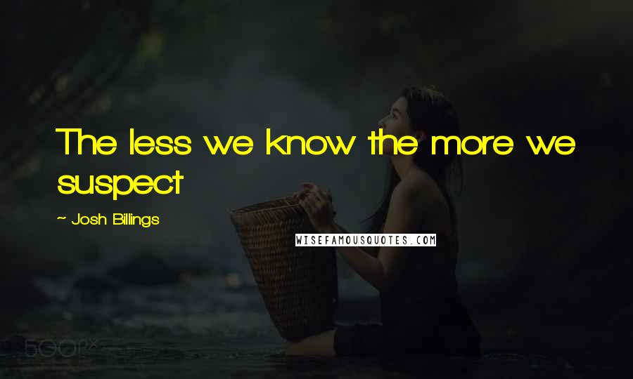Josh Billings Quotes: The less we know the more we suspect