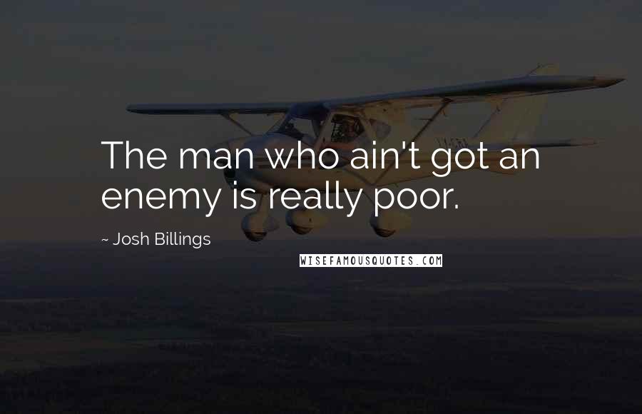 Josh Billings Quotes: The man who ain't got an enemy is really poor.