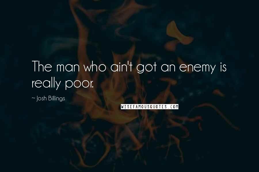 Josh Billings Quotes: The man who ain't got an enemy is really poor.