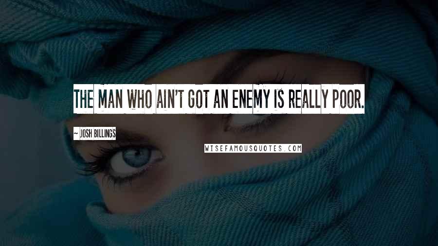 Josh Billings Quotes: The man who ain't got an enemy is really poor.