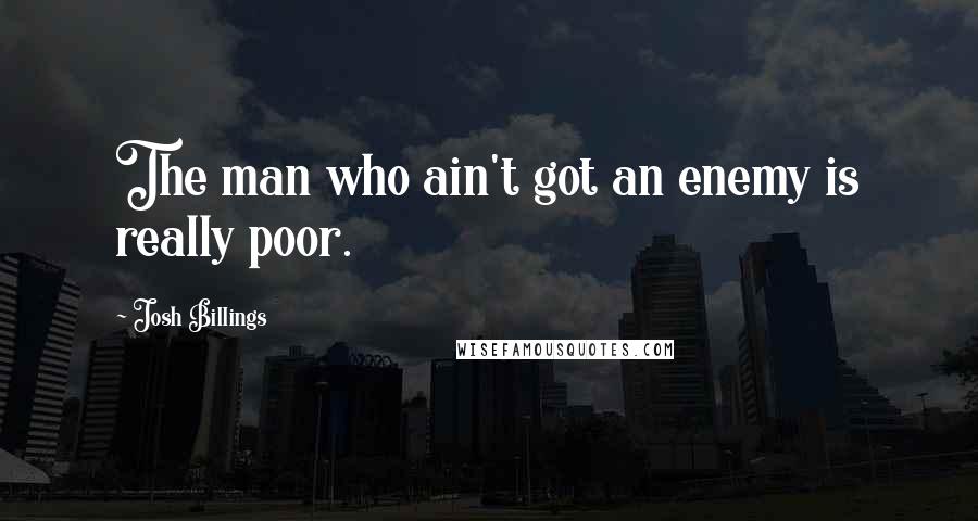 Josh Billings Quotes: The man who ain't got an enemy is really poor.