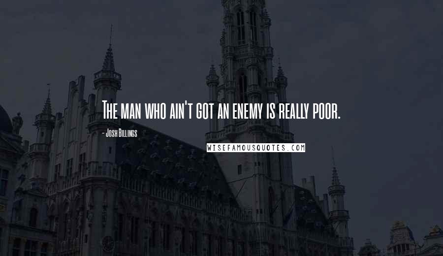 Josh Billings Quotes: The man who ain't got an enemy is really poor.