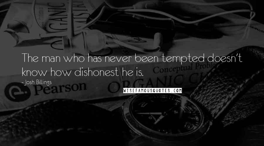 Josh Billings Quotes: The man who has never been tempted doesn't know how dishonest he is.