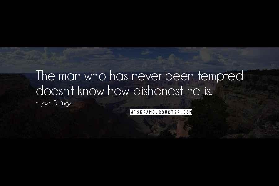 Josh Billings Quotes: The man who has never been tempted doesn't know how dishonest he is.