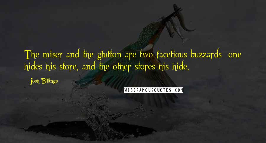 Josh Billings Quotes: The miser and the glutton are two facetious buzzards: one hides his store, and the other stores his hide.