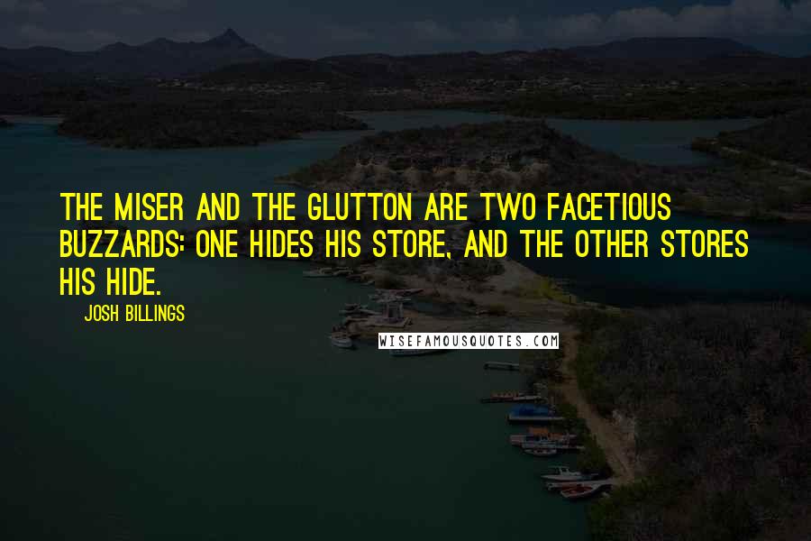 Josh Billings Quotes: The miser and the glutton are two facetious buzzards: one hides his store, and the other stores his hide.