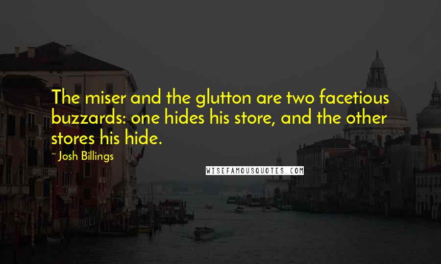 Josh Billings Quotes: The miser and the glutton are two facetious buzzards: one hides his store, and the other stores his hide.