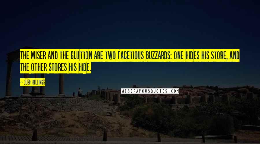 Josh Billings Quotes: The miser and the glutton are two facetious buzzards: one hides his store, and the other stores his hide.