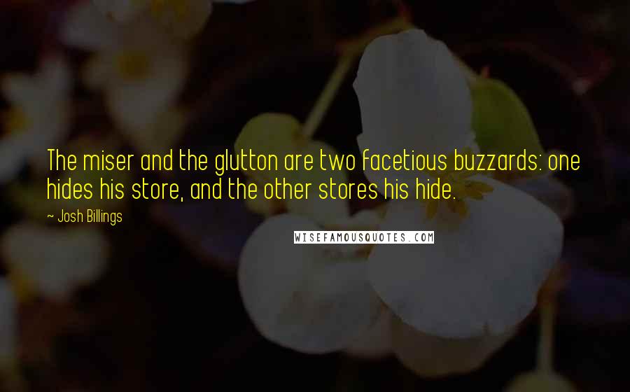 Josh Billings Quotes: The miser and the glutton are two facetious buzzards: one hides his store, and the other stores his hide.