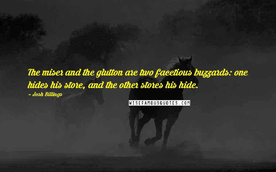 Josh Billings Quotes: The miser and the glutton are two facetious buzzards: one hides his store, and the other stores his hide.