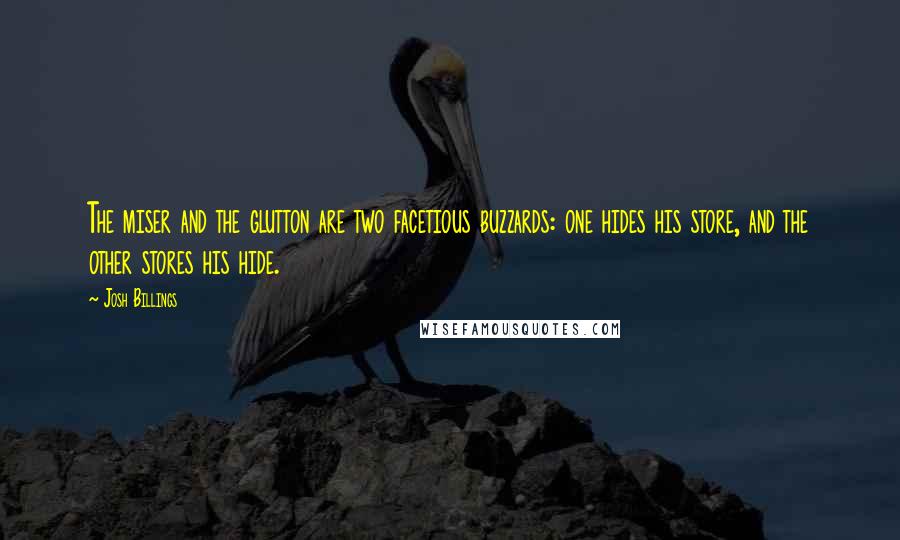 Josh Billings Quotes: The miser and the glutton are two facetious buzzards: one hides his store, and the other stores his hide.