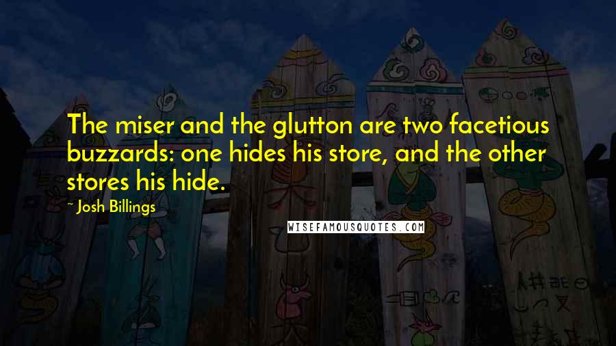 Josh Billings Quotes: The miser and the glutton are two facetious buzzards: one hides his store, and the other stores his hide.