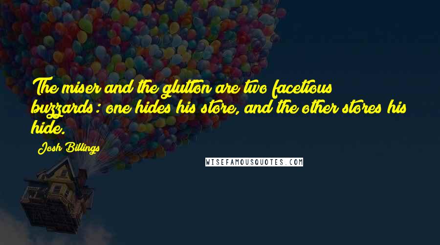 Josh Billings Quotes: The miser and the glutton are two facetious buzzards: one hides his store, and the other stores his hide.