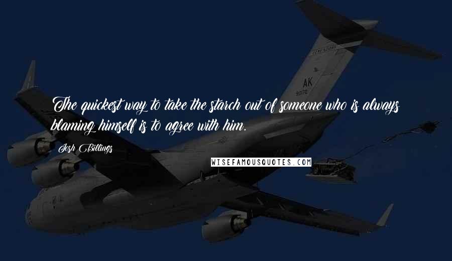 Josh Billings Quotes: The quickest way to take the starch out of someone who is always blaming himself is to agree with him.