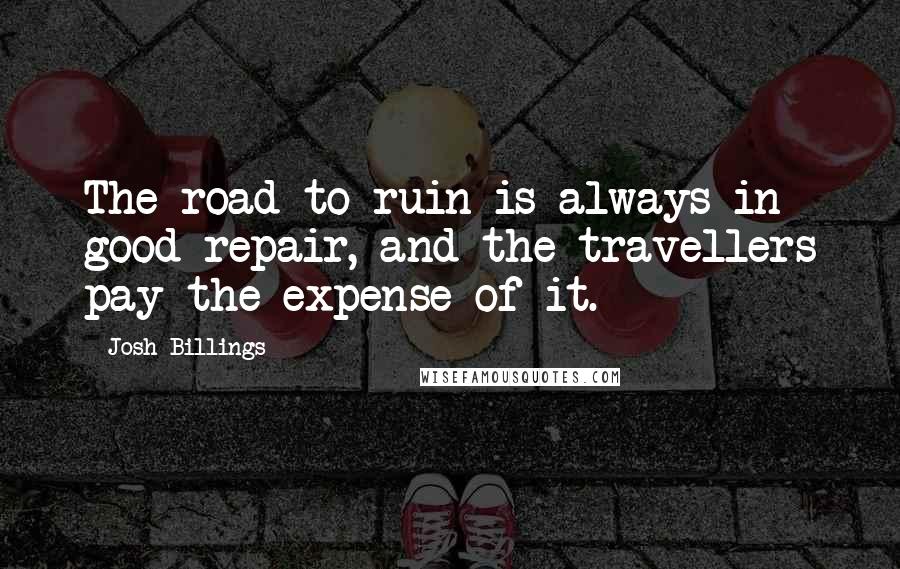 Josh Billings Quotes: The road to ruin is always in good repair, and the travellers pay the expense of it.
