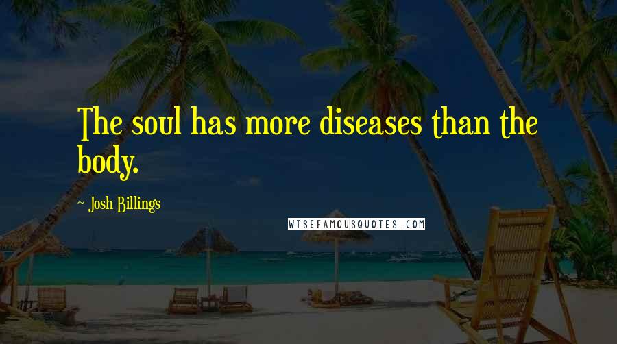 Josh Billings Quotes: The soul has more diseases than the body.