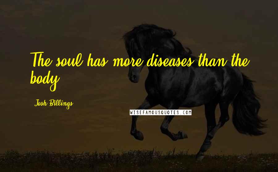 Josh Billings Quotes: The soul has more diseases than the body.