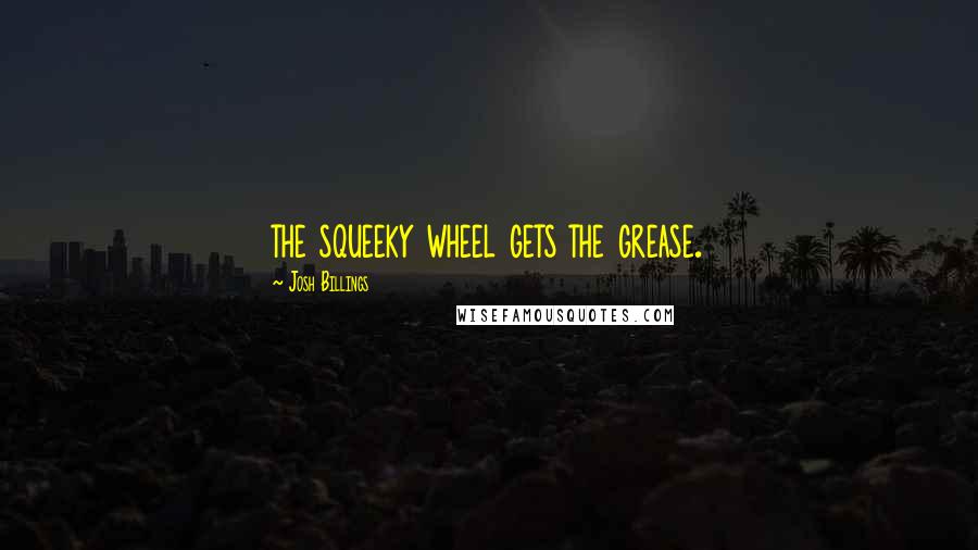 Josh Billings Quotes: the squeeky wheel gets the grease.