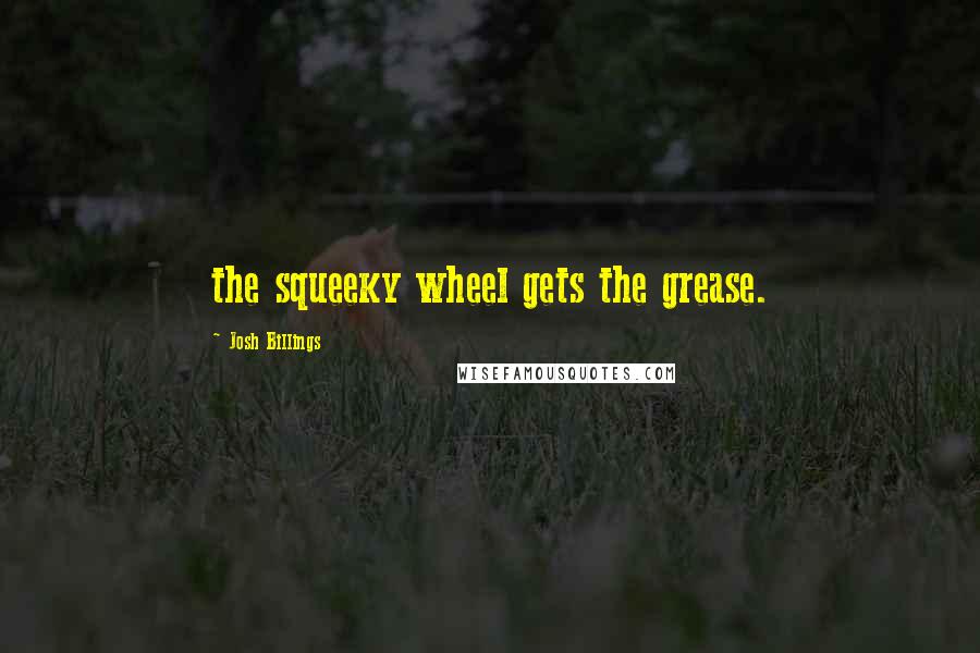 Josh Billings Quotes: the squeeky wheel gets the grease.