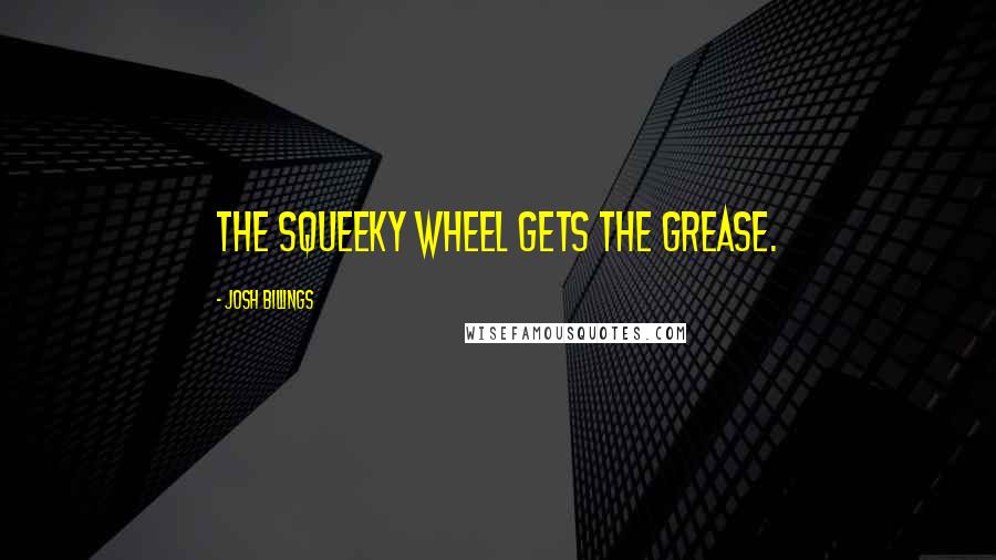 Josh Billings Quotes: the squeeky wheel gets the grease.