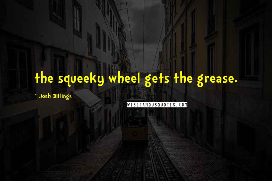 Josh Billings Quotes: the squeeky wheel gets the grease.