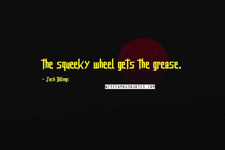 Josh Billings Quotes: the squeeky wheel gets the grease.