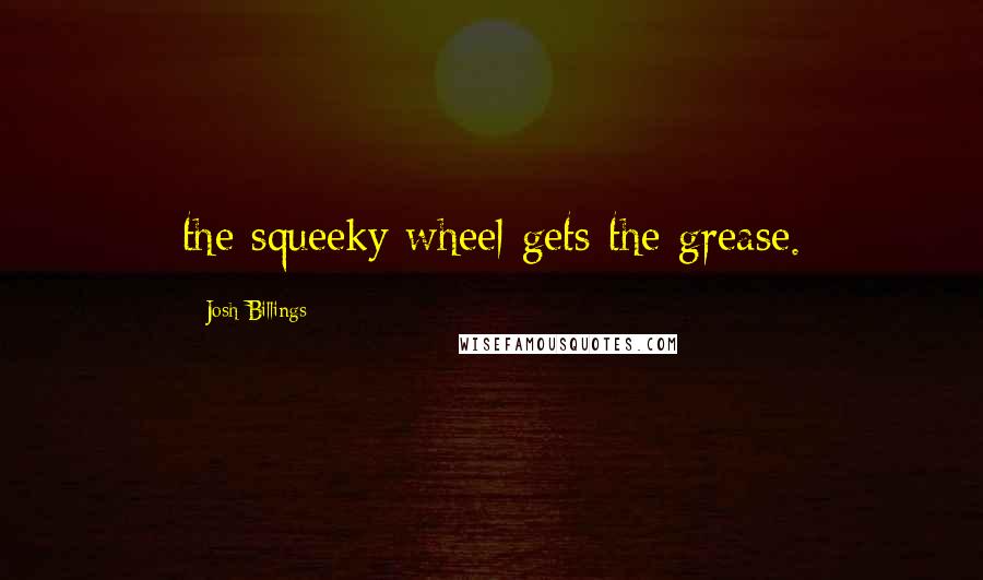 Josh Billings Quotes: the squeeky wheel gets the grease.