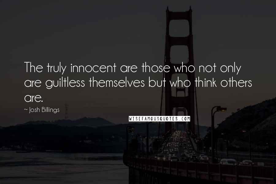 Josh Billings Quotes: The truly innocent are those who not only are guiltless themselves but who think others are.