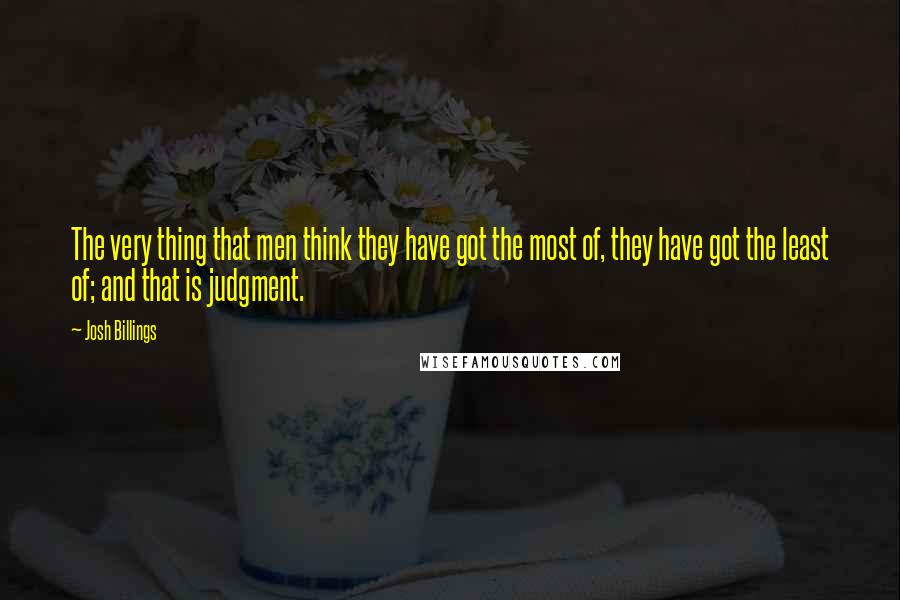 Josh Billings Quotes: The very thing that men think they have got the most of, they have got the least of; and that is judgment.