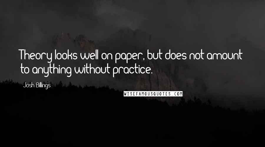 Josh Billings Quotes: Theory looks well on paper, but does not amount to anything without practice.