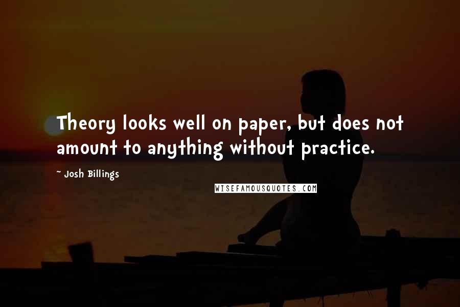 Josh Billings Quotes: Theory looks well on paper, but does not amount to anything without practice.